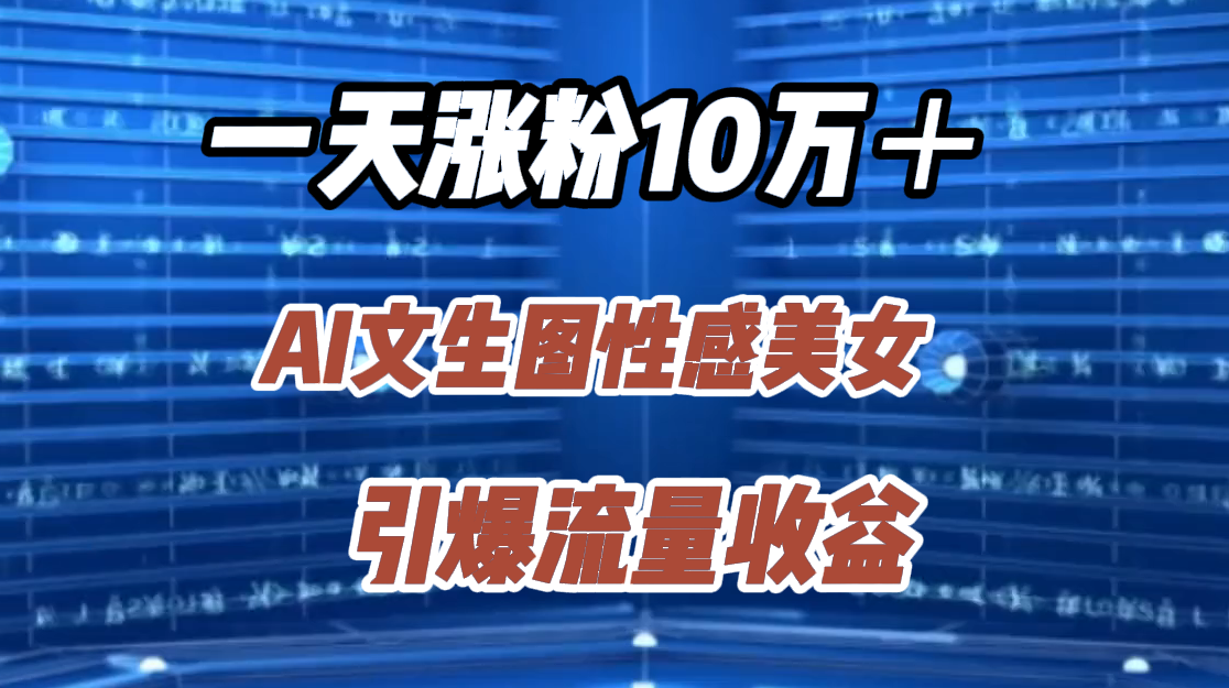 一天涨粉10万＋，AI文生图性感美女，引爆流量收益-优创网