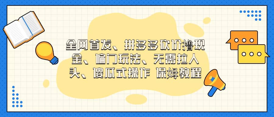 全网首发，拼多多砍价撸现金，偏门玩法，无需拉人头，傻瓜式操作  保姆教程-优创网