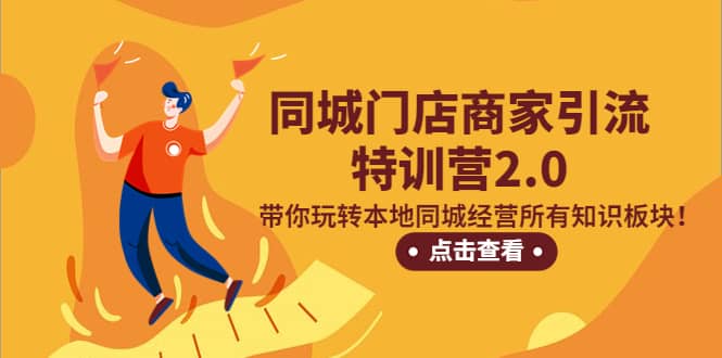 同城门店商家引流特训营2.0，带你玩转本地同城经营所有知识板块-优创网