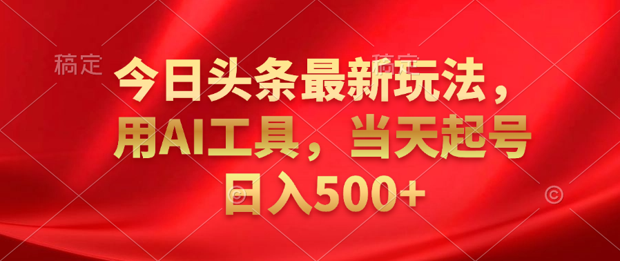 今日头条最新玩法，利用AI工具，当天起号日入500+-优创网