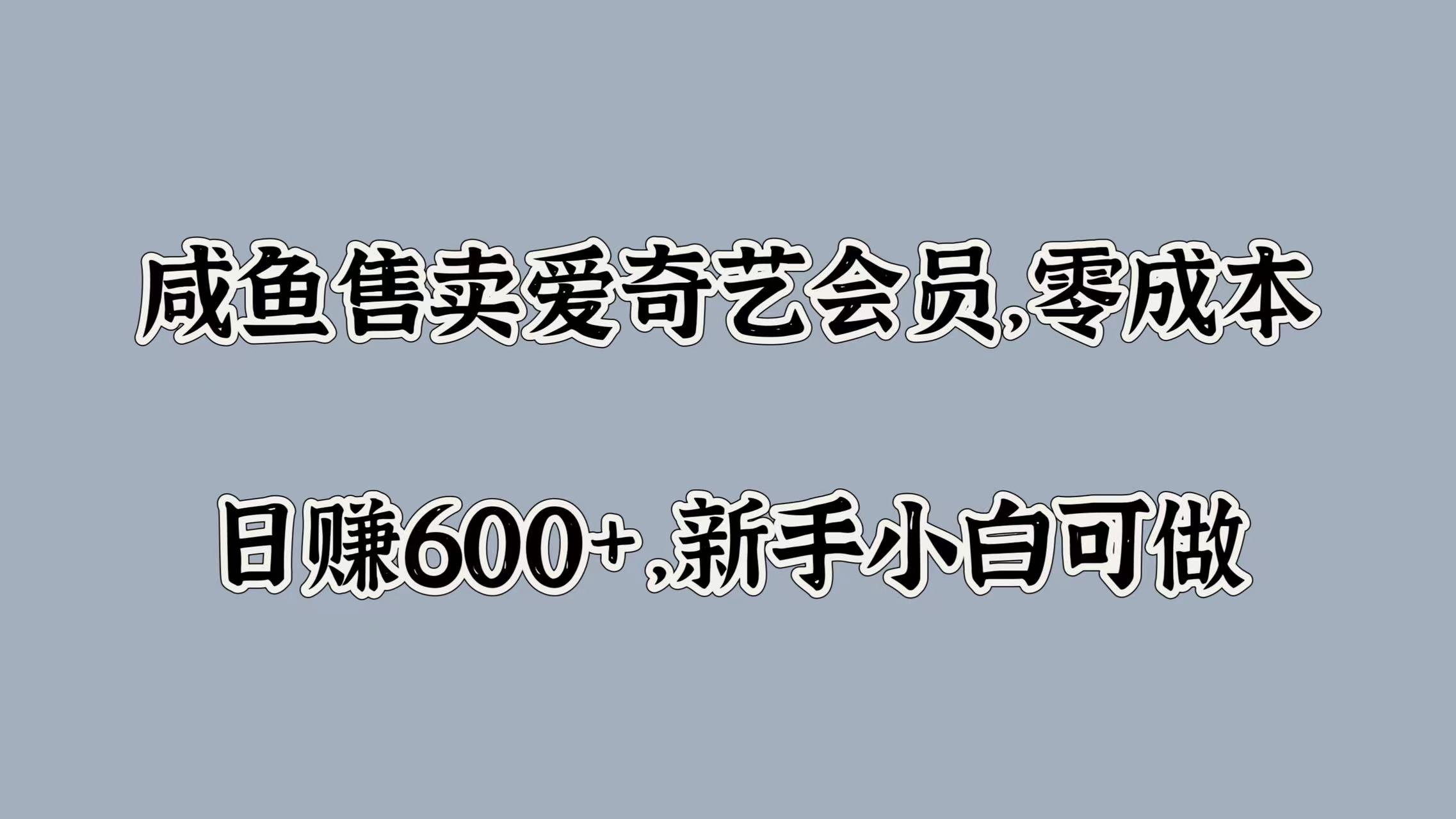 咸鱼售卖爱奇艺会员，零成本，日赚600+，新手小白可做-优创网