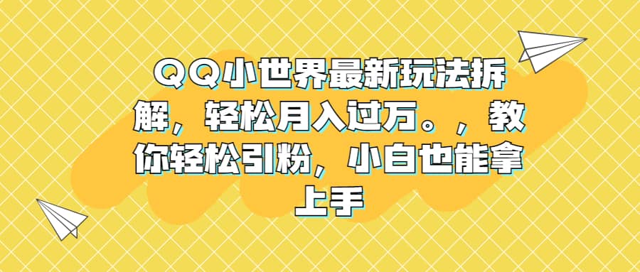 QQ小世界最新玩法拆解，轻松月入过万。教你轻松引粉，小白也能拿上手-优创网