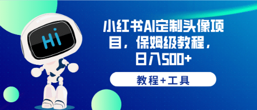 小红书AI定制头像项目，保姆级教程，日入500+【教程+工具】-优创网