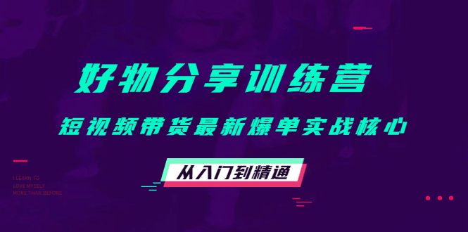 好物分享训练营：短视频带货最新爆单实战核心，从入门到精通-优创网