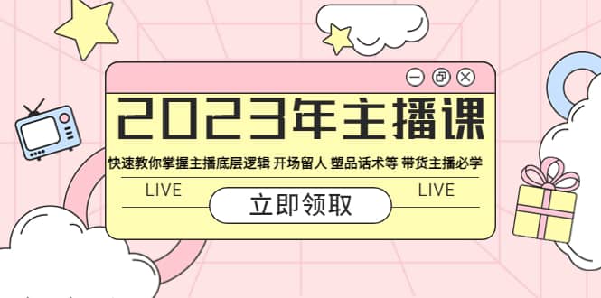 2023年主播课 快速教你掌握主播底层逻辑 开场留人 塑品话术等 带货主播必学-优创网
