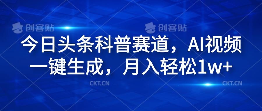 今日头条科普赛道，AI视频一键生成，月入轻松1w+-优创网