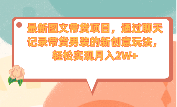 最新图文带货项目，通过聊天记录带货男装的新创意玩法，轻松实现月入2W+-优创网