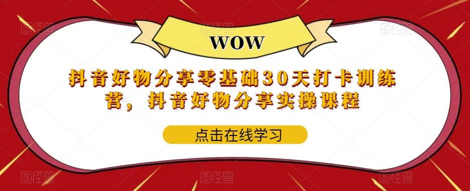 抖音好物分享0基础30天-打卡特训营，抖音好物分享实操课程-优创网
