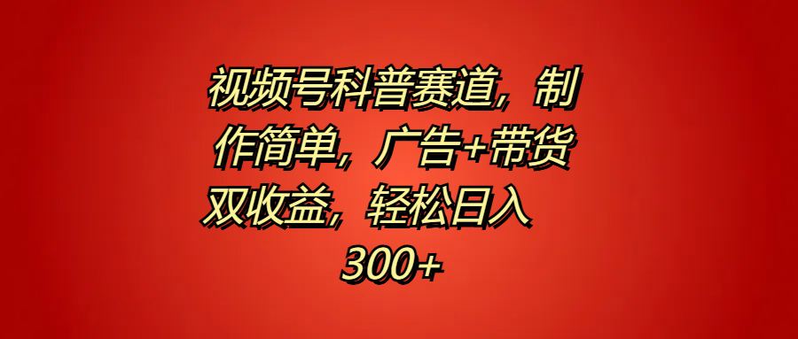 视频号科普赛道，制作简单，广告+带货双收益，轻松日入300+-优创网