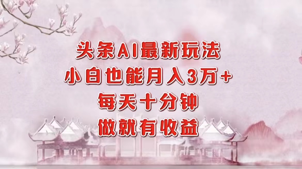 头条AI最新玩法，小白轻松月入三万＋，每天十分钟，做就有收益-优创网