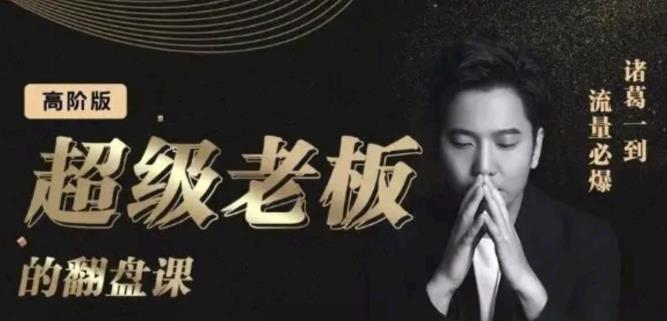 诸葛超级老板的翻盘课（高阶版），实体老板的起号课，诸葛一到流量必爆-优创网