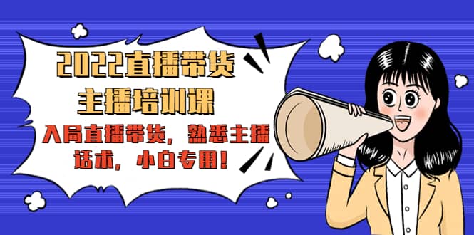 2022直播带货-主播培训课：入局直播带货，熟悉主播话术，小白专用-优创网