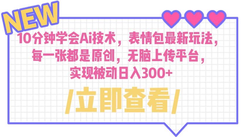 10分钟学会Ai技术，表情包最新玩法，每一张都是原创 无脑上传平台 日入300+-优创网
