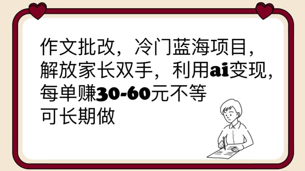 作文批改，冷门蓝海项目，解放家长双手，利用ai变现，每单赚30-60元不等-优创网