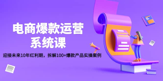 电商爆款运营系统课：迎接未来10年红利期，拆解100+爆款产品实操案例-优创网