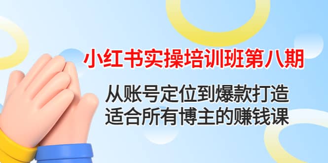 小红书实操培训班第八期：从账号定位到爆款打造，适合所有博主的赚钱课-优创网