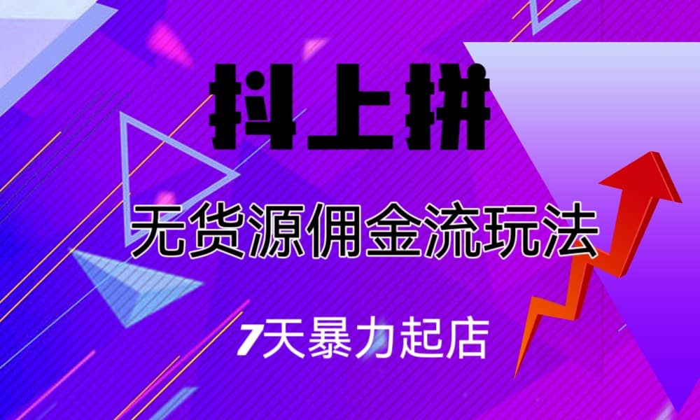 抖上拼无货源佣金流玩法，7天暴力起店，月入过万-优创网