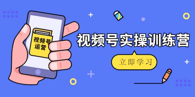 微信视频号实操训练营：视频号起号运营纯干货玩法！-优创网