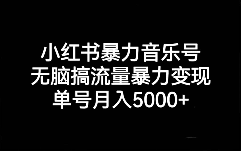 小红书暴力音乐号，无脑搞流量暴力变现，单号月入5000+-优创网