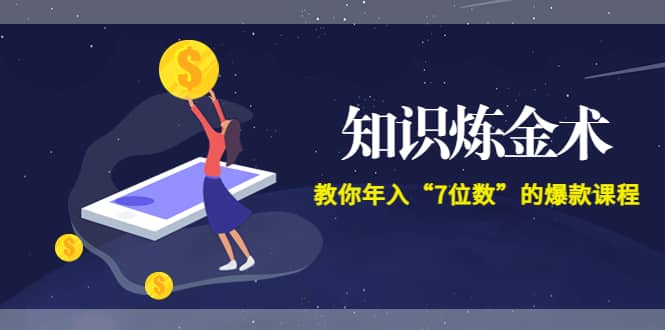 《知识炼金术》教你年入“7位数”的爆款课程 (全集录音+文档+导图)-优创网