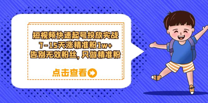 短视频快速起号·投放实战：7-15天涨精准粉1w+，告别无效粉丝，只做精准粉-优创网