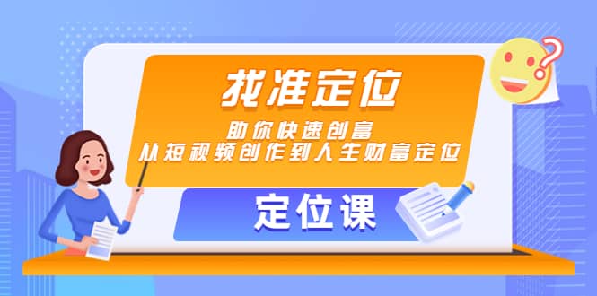 【定位课】找准定位，助你快速创富，从短视频创作到人生财富定位-优创网