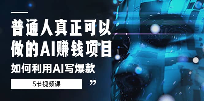 普通人真正可以做的AI赚钱项目-如何利用AI写爆款（5节视频课）-优创网