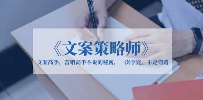 《文案策略师》文案高手，营销高手不说的秘密，一次学完，不走弯路-优创网