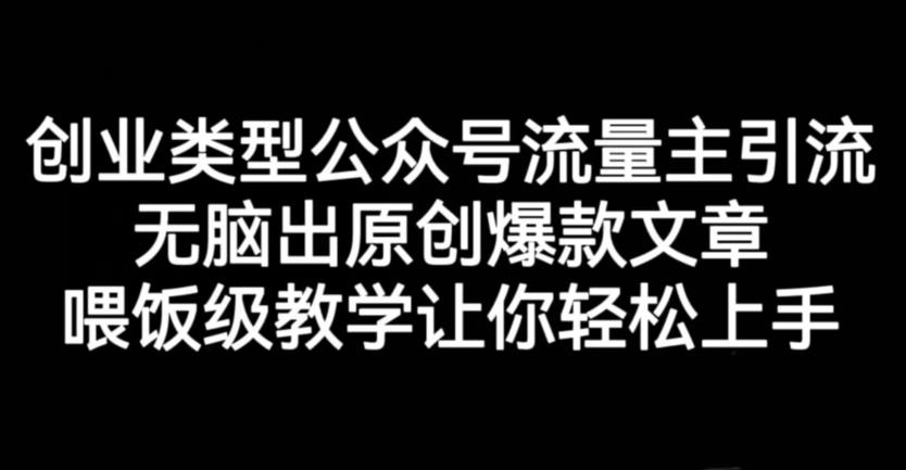 创业类型公众号流量主引流项目，无脑出原创爆款文章，喂饭级教学让你轻松上手【揭秘】-优创网