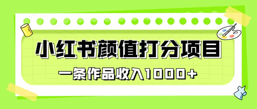 适合0基础小白的小红书颜值打分项目，一条作品收入1000+-优创网