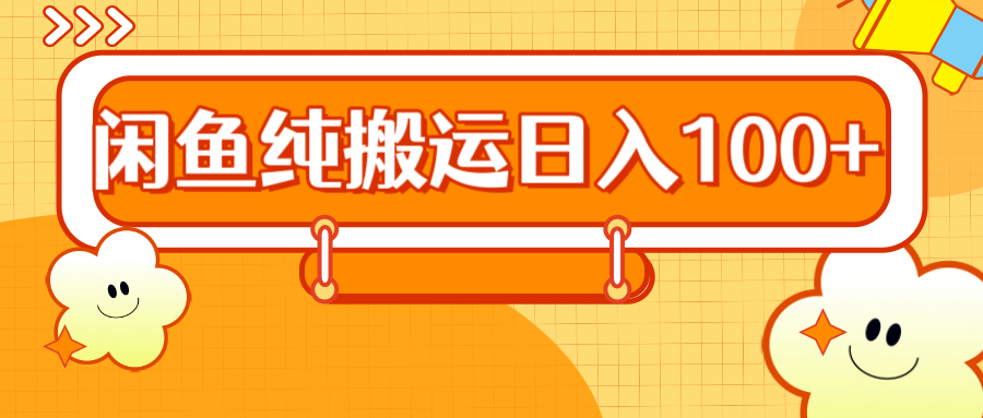 2024咸鱼纯搬运日入100+-优创网
