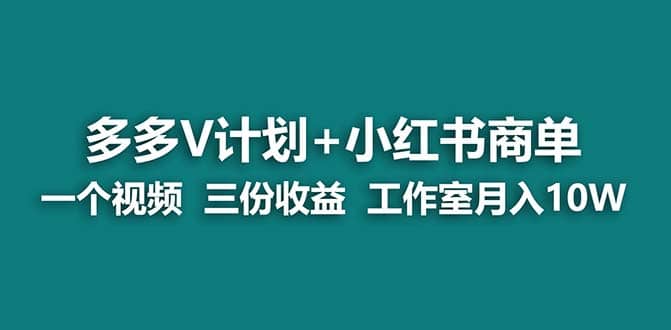 【蓝海项目】多多v计划+小红书商单 一个视频三份收益 工作室月入10w-优创网