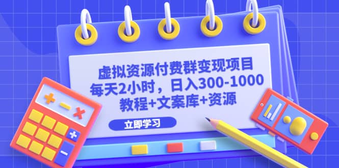 虚拟资源付费群变现项目：每天2小时，日入300-1000+（教程+文案库+资源）-优创网