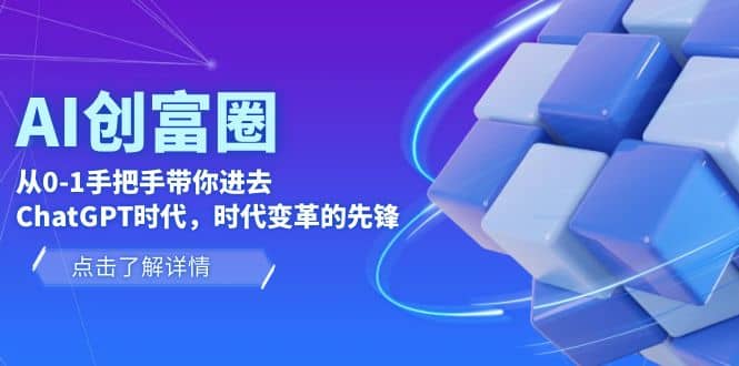 AI·创富圈，从0-1手把手带你进去ChatGPT时代，时代变革的先锋-优创网