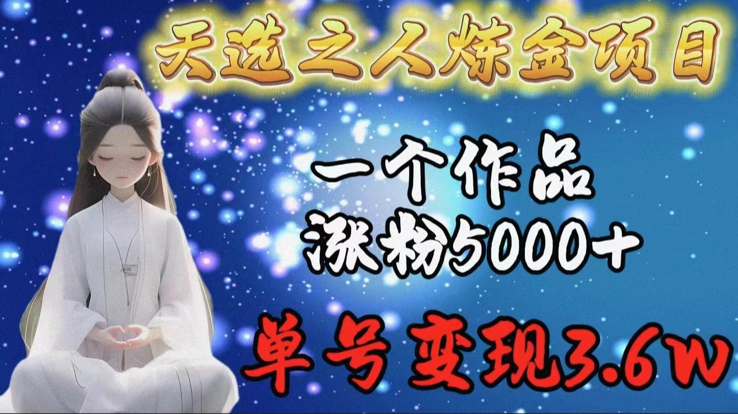 天选之人炼金项目，一个作品涨粉5000+，单号变现3.6w-优创网
