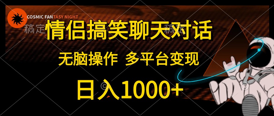 情侣搞笑聊天对话，无脑操作，多平台变现，日入1000+-优创网