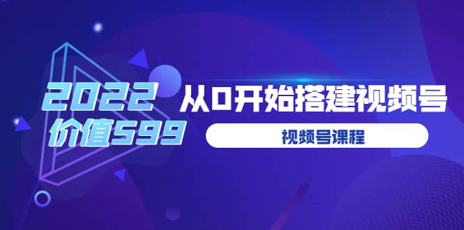 遇见喻导：九亩地视频号课程：2022从0开始搭建视频号（价值599元）-优创网