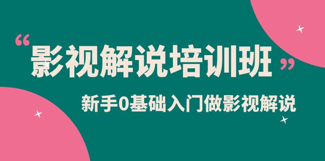 影视解说实战培训班，新手0基础入门做影视解说（10节视频课）-优创网