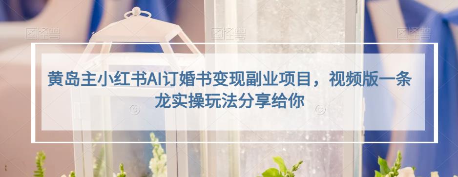 小红书AI订婚书变现副业项目，视频版一条龙实操玩法分享给你-优创网