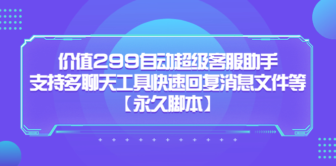 价值299自动超级客服助手，支持多聊天工具快速回复消息文件等-优创网