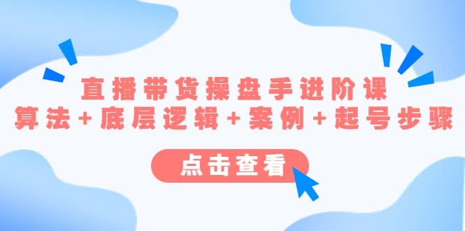 直播带货/操盘手/进阶课，算法+底层逻辑+案例+起号步骤-优创网