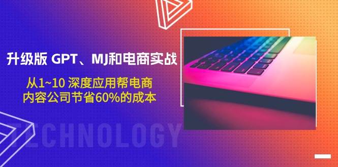升级版 GPT、MJ和电商实战，从1~10 深度应用帮电商、内容公司节省60%的成本-优创网