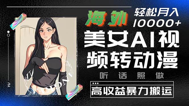 海外美女AI视频转动漫，高收益暴力搬运，听话照做，轻松月入10000+-优创网