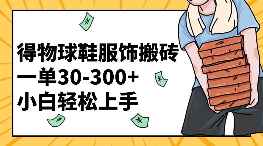 得物球鞋服饰搬砖一单30-300+ 小白轻松上手-优创网