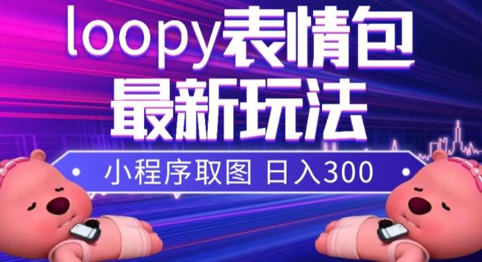 小狸猫loopy表情包小程序取图玩法，最新出的表情包素材-优创网