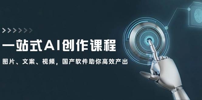 一站式AI创作课程：图片、文案、视频，国产软件助你高效产出-优创网