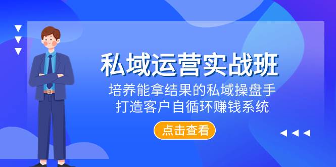 私域运营实战班，培养能拿结果的私域操盘手，打造客户自循环赚钱系统-优创网