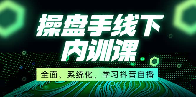 某收费培训第22期·操盘手线下内训课，全面、系统化，学习抖音自播-优创网
