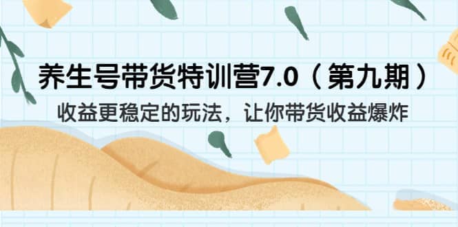 养生号带货特训营7.0（第九期）收益更稳定的玩法 让你带货收益爆炸（11节）-优创网