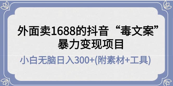外面卖1688抖音“毒文案”项目-优创网